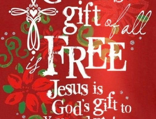 the Greatest gift of all is FREE ... Jesus is God's gift to you & me!