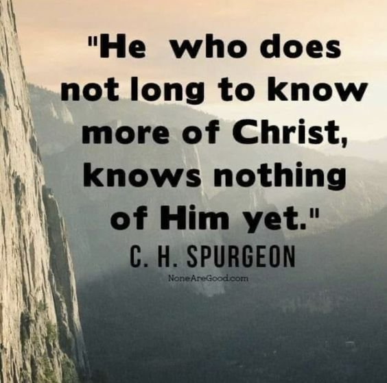 C. H. Spurgeon quote "He who does not long to know more of Christ, knows nothing of Him yet."