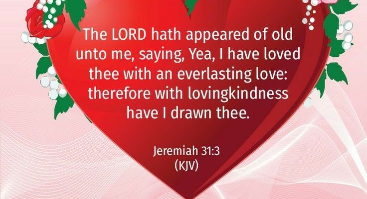 “The LORD hath appeared of old unto me, saying, Yea, I have loved thee with an everlasting love: therefore with lovingkindness have I drawn thee.” — Jeremiah 31:3 KJV